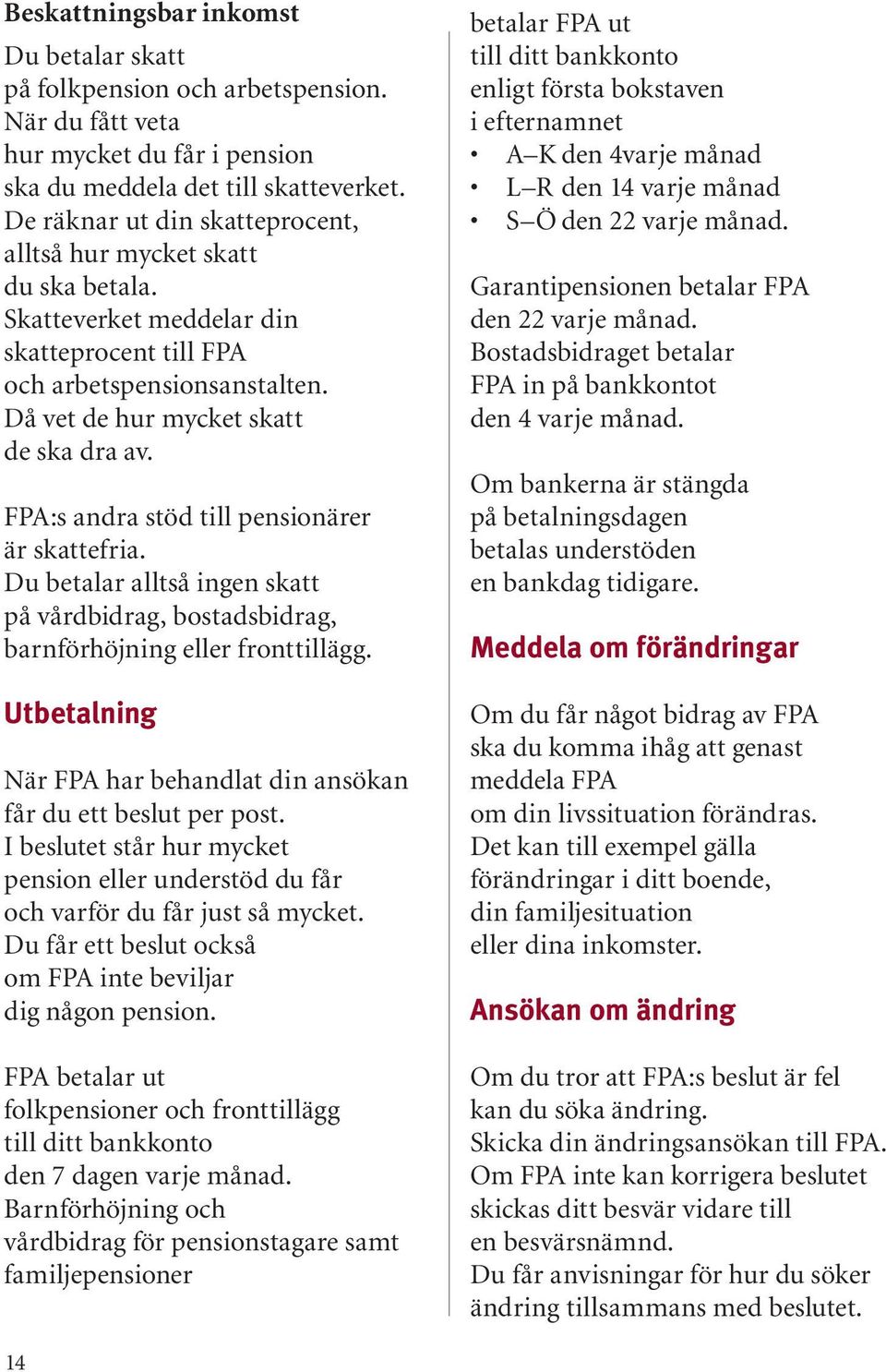 FPA:s andra stöd till pensionärer är skattefria. Du betalar alltså ingen skatt på vårdbidrag, bostadsbidrag, barnförhöjning eller fronttillägg.