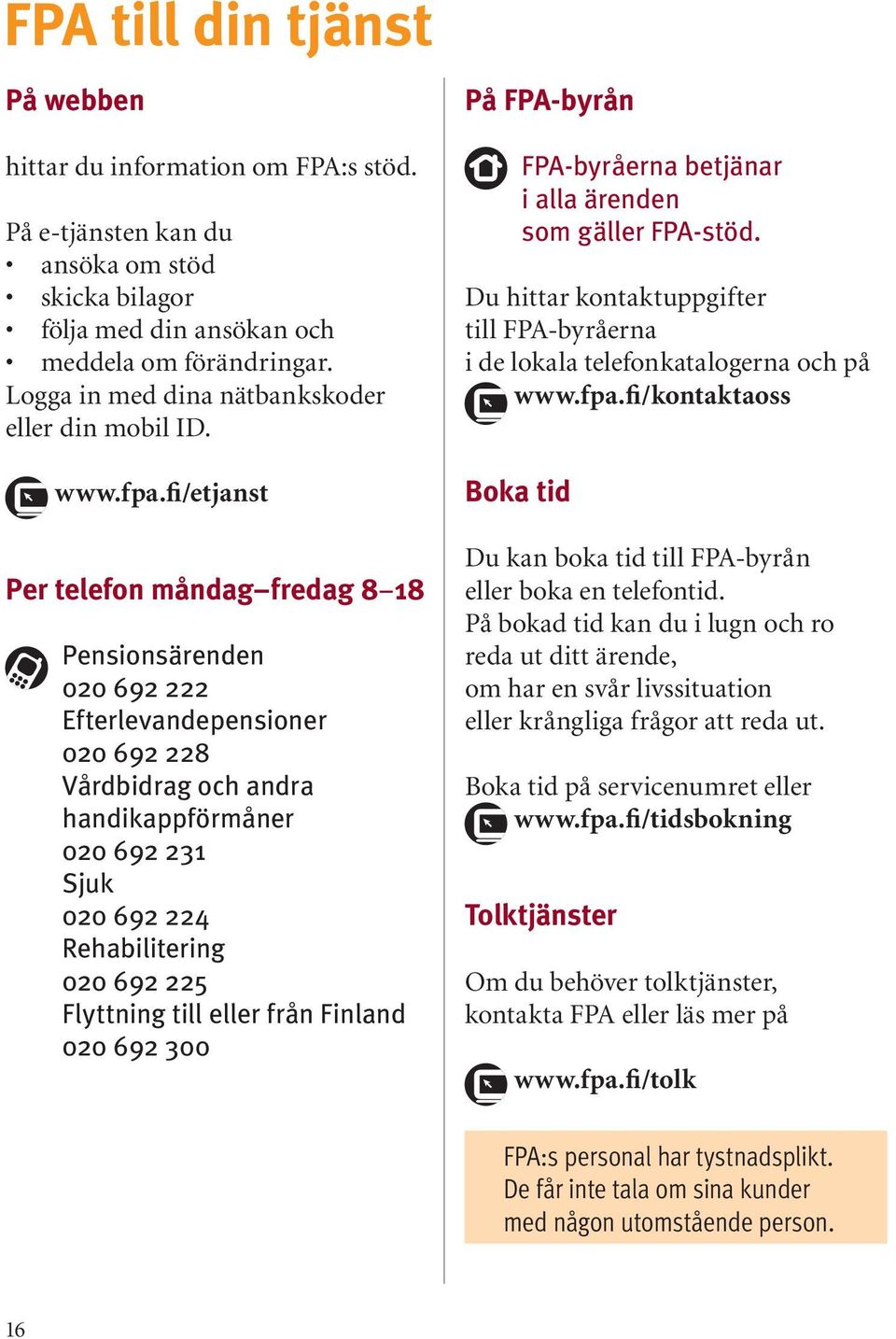 fi/etjanst Per telefon måndag fredag 8 18 Pensionsärenden 020 692 222 Efterlevandepensioner 020 692 228 Vårdbidrag och andra handikappförmåner 020 692 231 Sjuk 020 692 224 Rehabilitering 020 692 225