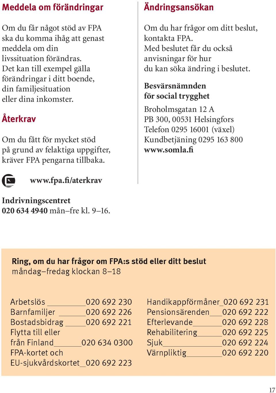 Ändringsansökan Om du har frågor om ditt beslut, kontakta FPA. Med beslutet får du också anvisningar för hur du kan söka ändring i beslutet.