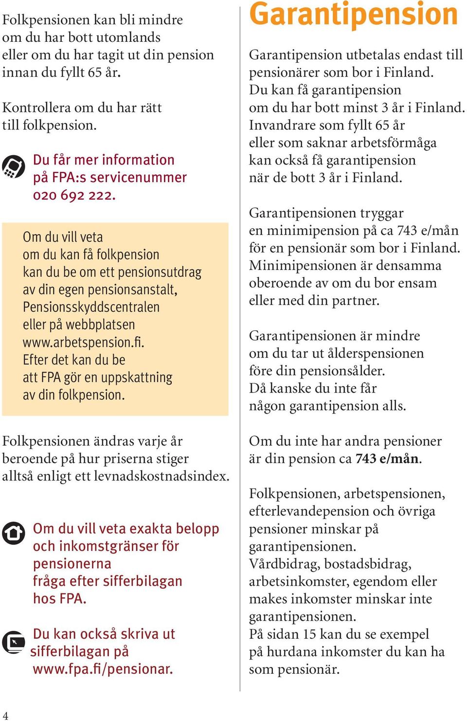 Om du vill veta om du kan få folkpension kan du be om ett pensionsutdrag av din egen pensionsanstalt, Pensionsskyddscentralen eller på webbplatsen www.arbetspension.fi.