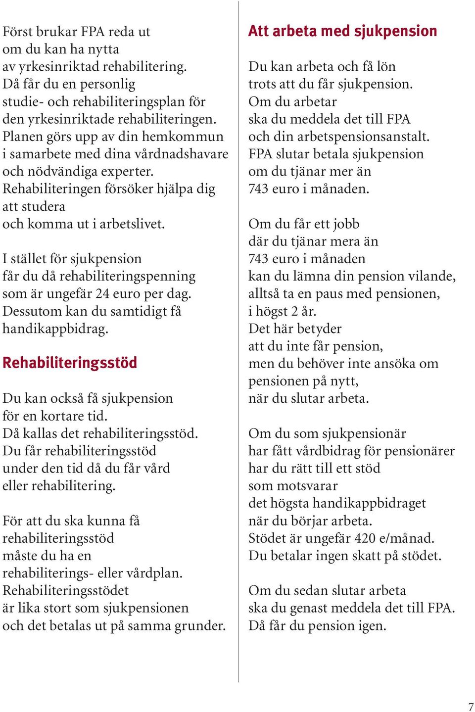 I stället för sjukpension får du då rehabiliteringspenning som är ungefär 24 euro per dag. Dessutom kan du samtidigt få handikappbidrag.