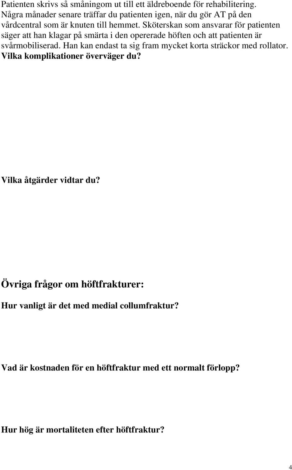 Sköterskan som ansvarar för patienten säger att han klagar på smärta i den opererade höften och att patienten är svårmobiliserad.