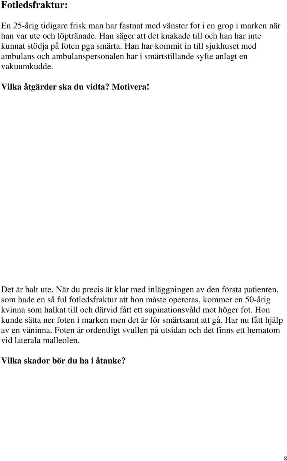 Han har kommit in till sjukhuset med ambulans och ambulanspersonalen har i smärtstillande syfte anlagt en vakuumkudde. Vilka åtgärder ska du vidta? Motivera! Det är halt ute.