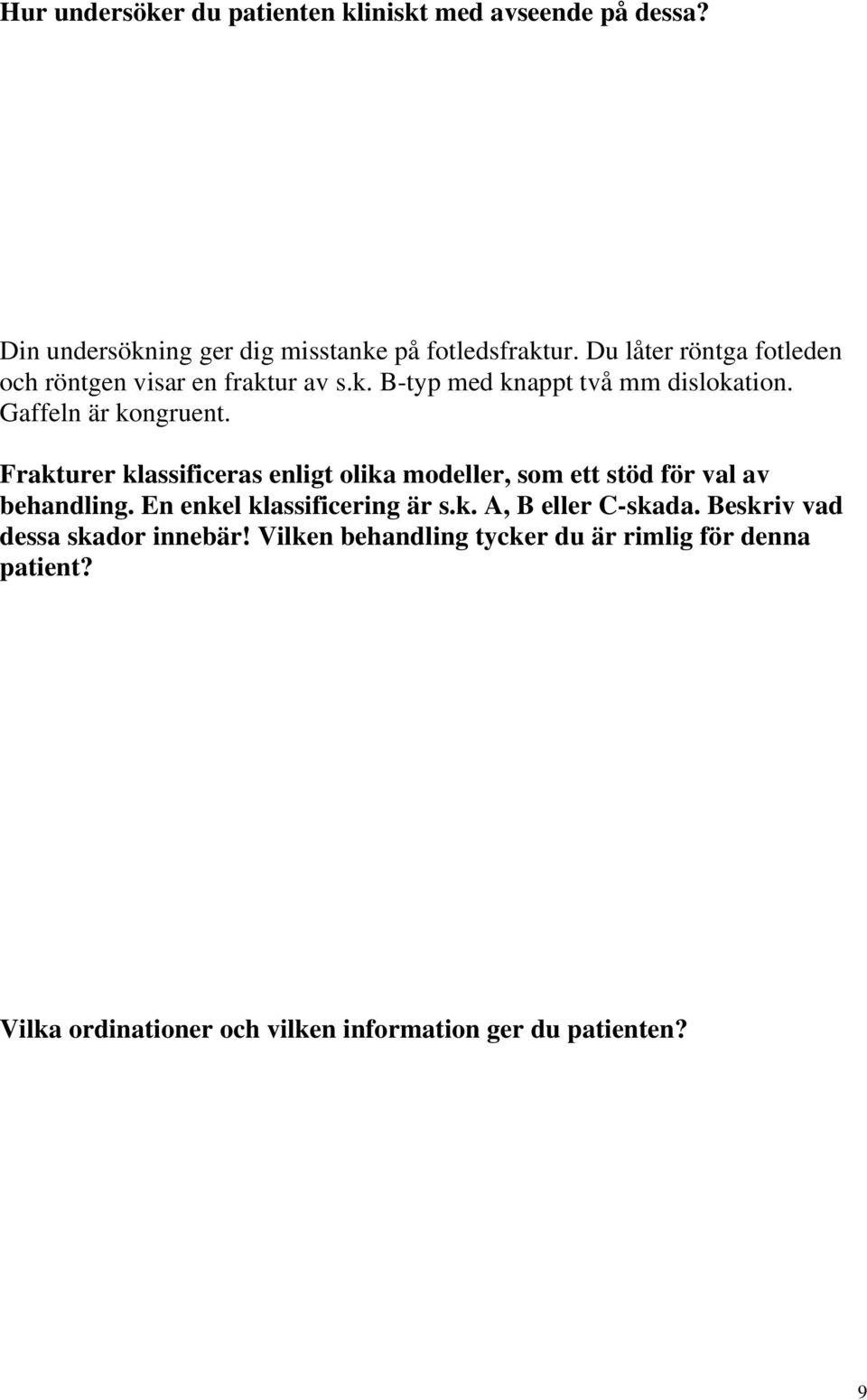 Frakturer klassificeras enligt olika modeller, som ett stöd för val av behandling. En enkel klassificering är s.k. A, B eller C-skada.