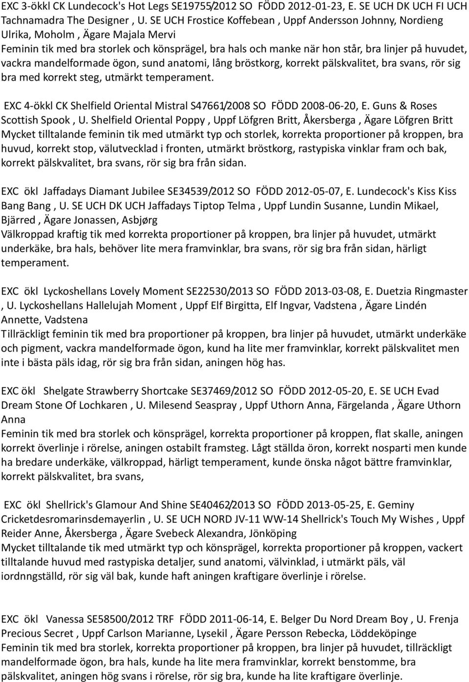 vackra mandelformade ögon, sund anatomi, lång bröstkorg, korrekt pälskvalitet, bra svans, rör sig bra med korrekt steg, utmärkt temperament.