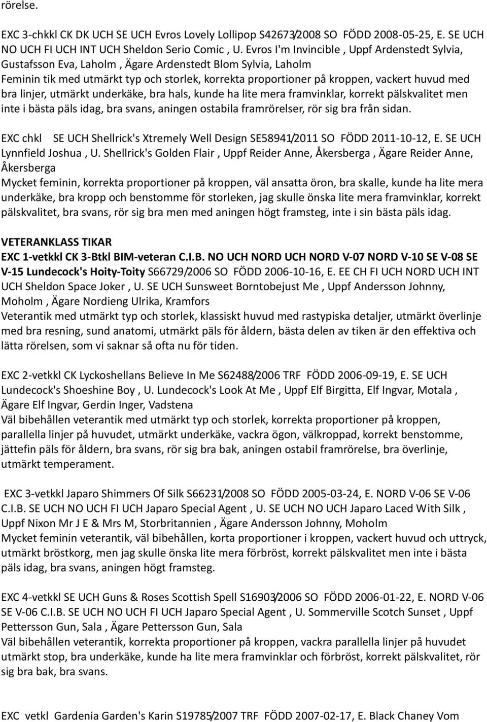 bra linjer, utmärkt underkäke, bra hals, kunde ha lite mera framvinklar, korrekt pälskvalitet men inte i bästa päls idag, bra svans, aningen ostabila framrörelser, rör sig bra från sidan.