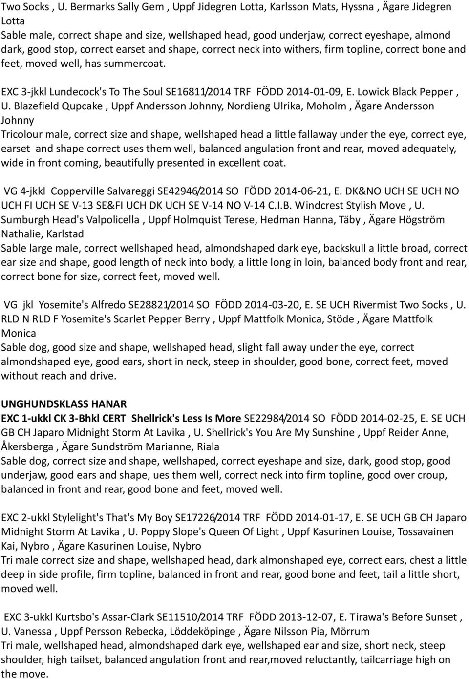 correct earset and shape, correct neck into withers, firm topline, correct bone and feet, moved well, has summercoat. EXC 3-jkkl Lundecock's To The Soul SE16811/2014 TRF FÖDD 2014-01-09, E.