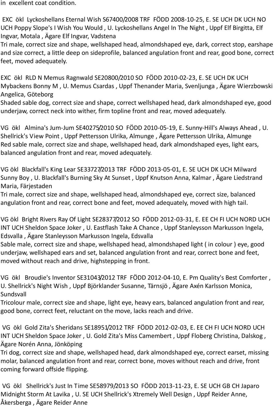 and size correct, a little deep on sideprofile, balanced angulation front and rear, good bone, correct feet, moved adequately. EXC ökl RLD N Memus Ragnwald SE20800/2010 SO FÖDD 2010-02-23, E.