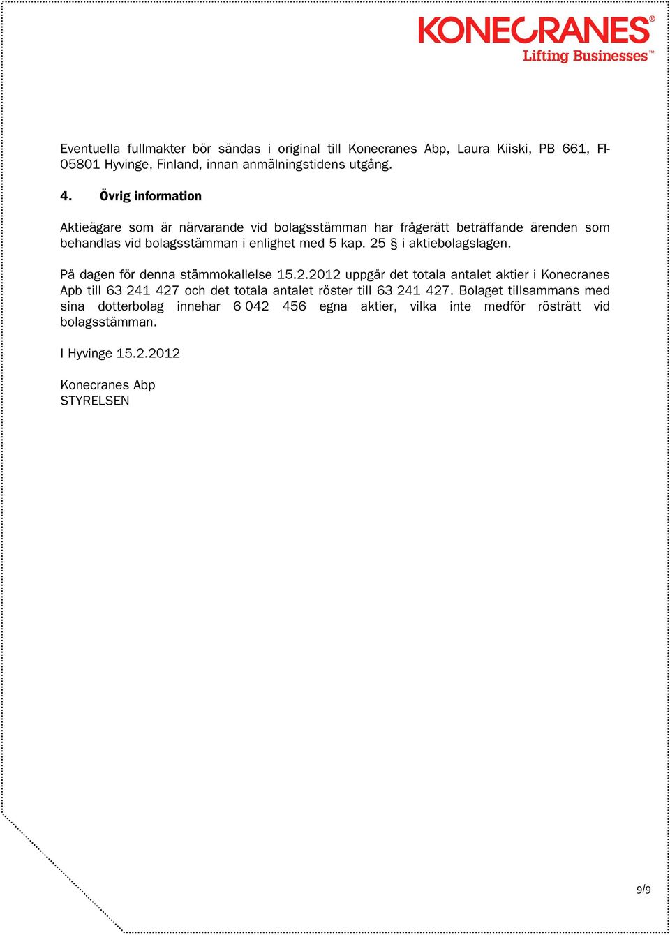 25 i aktiebolagslagen. På dagen för denna stämmokallelse 15.2.2012 uppgår det totala antalet aktier i Konecranes Apb till 63 241 427 och det totala antalet röster till 63 241 427.