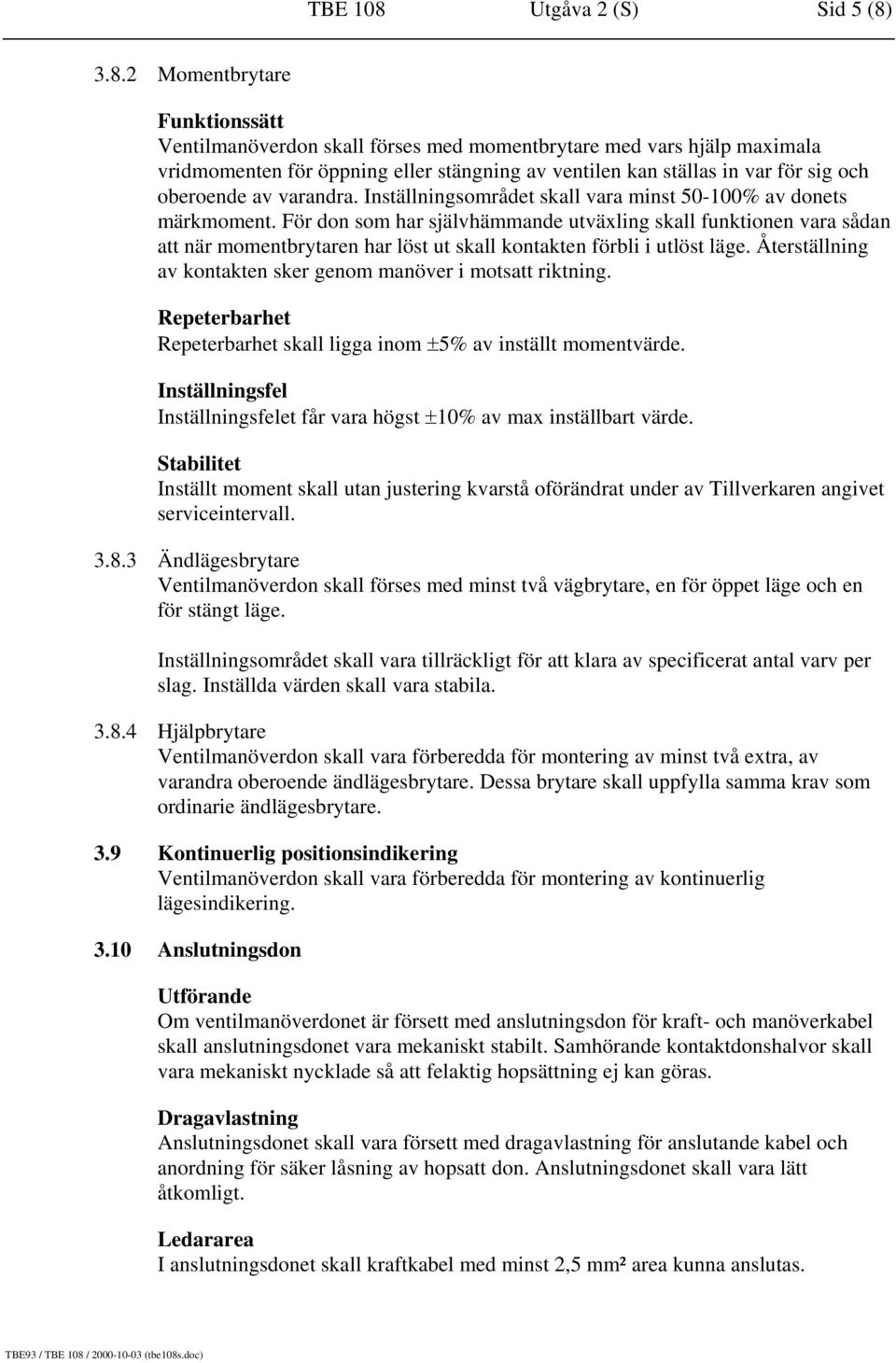 3.8.2 Momentbrytare Funktionssätt Ventilmanöverdon skall förses med momentbrytare med vars hjälp maximala vridmomenten för öppning eller stängning av ventilen kan ställas in var för sig och oberoende