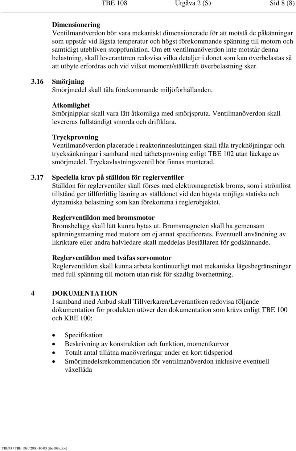 Om ett ventilmanöverdon inte motstår denna belastning, skall leverantören redovisa vilka detaljer i donet som kan överbelastas så att utbyte erfordras och vid vilket moment/ställkraft överbelastning