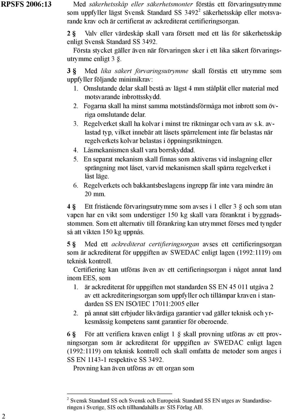 Första stycket gäller även när förvaringen sker i ett lika säkert förvaringsutrymme enligt 3. 3 Med lika säkert förvaringsutrymme skall förstås ett utrymme som uppfyller följande minimikrav: 1.