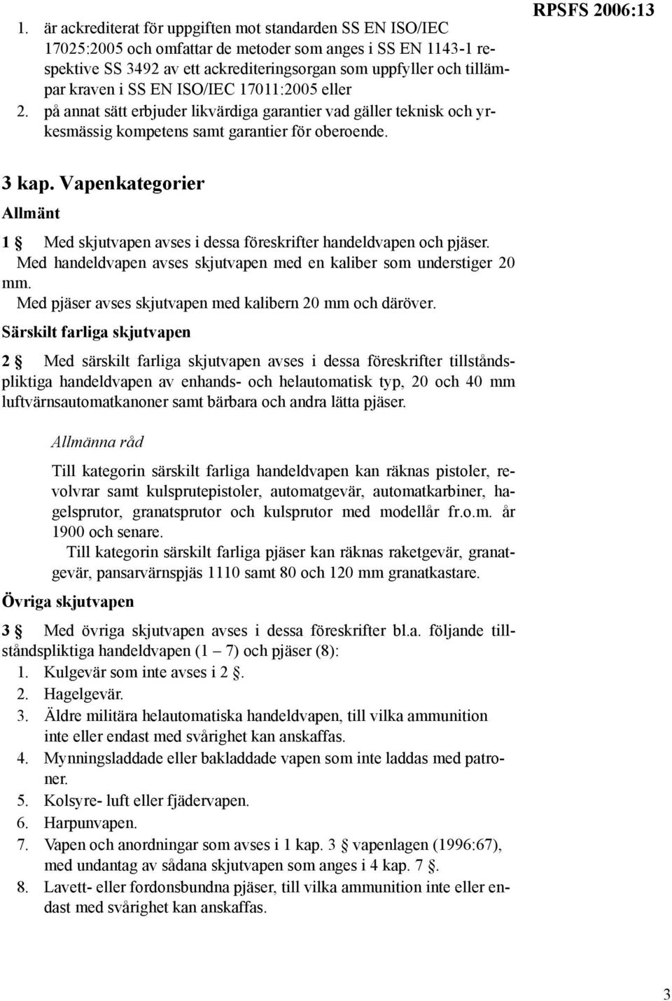 Vapenkategorier Allmänt 1 Med skjutvapen avses i dessa föreskrifter handeldvapen och pjäser. Med handeldvapen avses skjutvapen med en kaliber som understiger 20 mm.