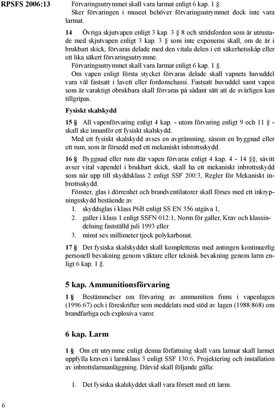 Om vapen enligt första stycket förvaras delade skall vapnets huvuddel vara väl fastsatt i lavett eller fordonschassi.