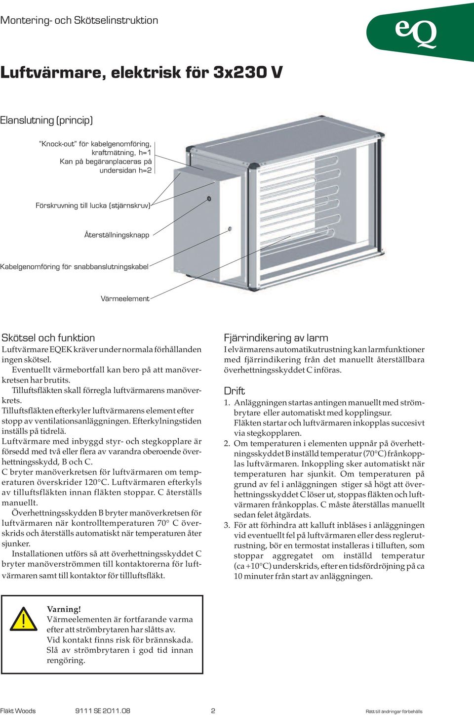 Tilluftsfläkten skall förregla luftvärmarens manöverkrets. Tilluftsfläkten efterkyler luftvärmarens element efter stopp av ventilationsanläggningen. Efterkylningstiden inställs på tidrelä.