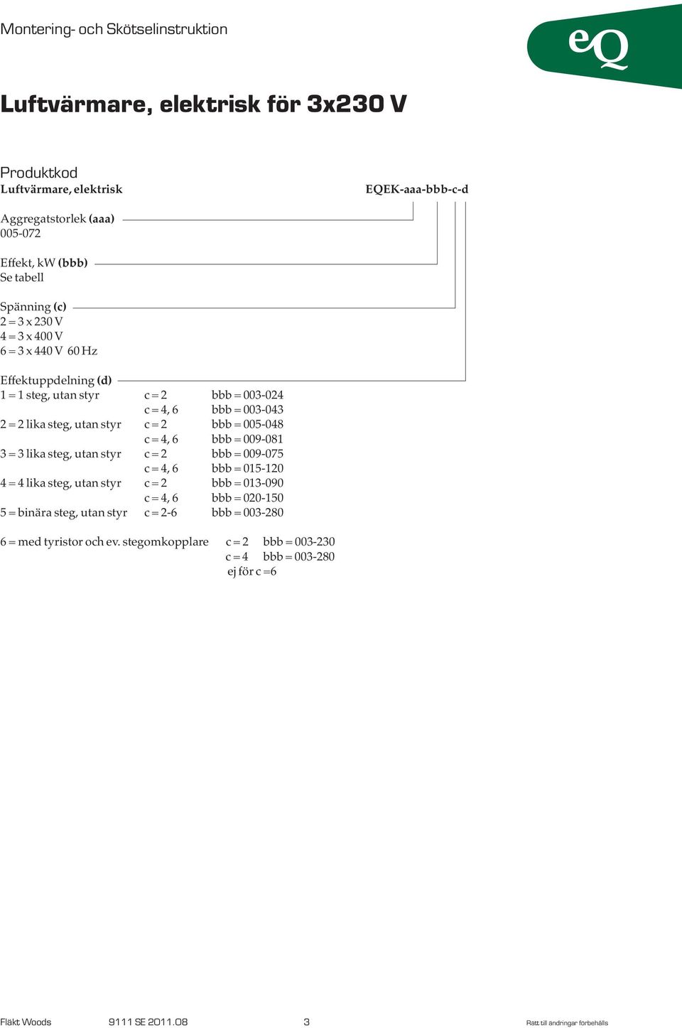 lika steg, utan styr c = 2 bbb = 009-075 c = 4, 6 bbb = 015-120 4 = 4 lika steg, utan styr c = 2 bbb = 013-090 c = 4, 6 bbb = 020-150 5 = binära steg, utan styr c =