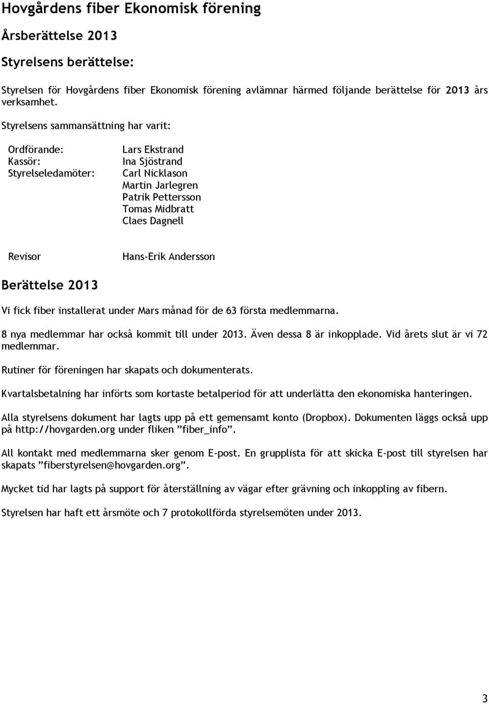 Hans-Erik Andersson Berättelse 2013 Vi fick fiber installerat under Mars månad för de 63 första medlemmarna. 8 nya medlemmar har också kommit till under 2013. Även dessa 8 är inkopplade.