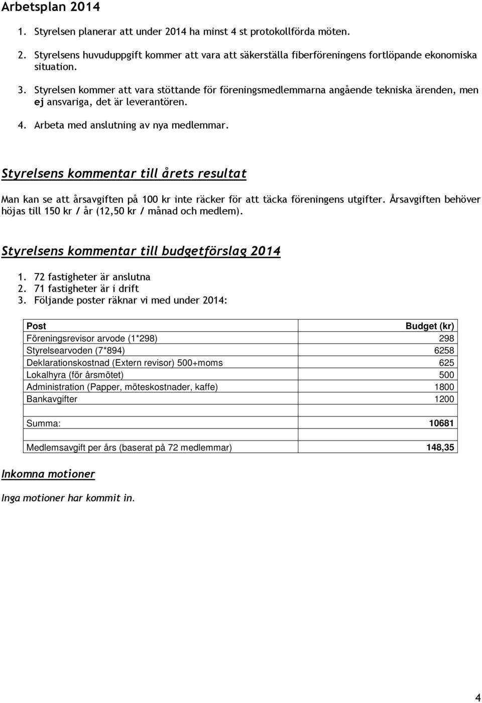 Styrelsens kommentar till årets resultat Man kan se att årsavgiften på 100 kr inte räcker för att täcka föreningens utgifter. Årsavgiften behöver höjas till 150 kr / år (12,50 kr / månad och medlem).