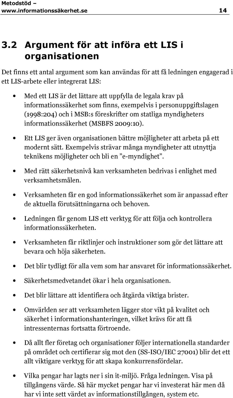 uppfylla de legala krav på informationssäkerhet som finns, exempelvis i personuppgiftslagen (1998:204) och i MSB:s föreskrifter om statliga myndigheters informationssäkerhet (MSBFS 2009:10).