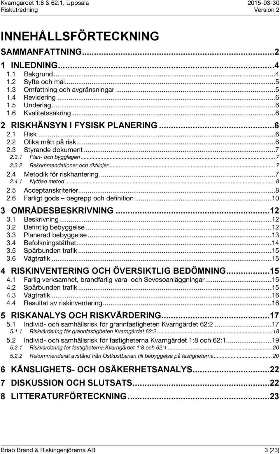 .. 7 2.4.1 Nyttjad metod... 8 2.5 Acceptanskriterier... 8 2.6 Farligt gods begrepp och definition... 10 3 OMRÅDESBESKRIVNING... 12 3.1 Beskrivning... 12 3.2 Befintlig bebyggelse... 12 3.3 Planerad bebyggelse.