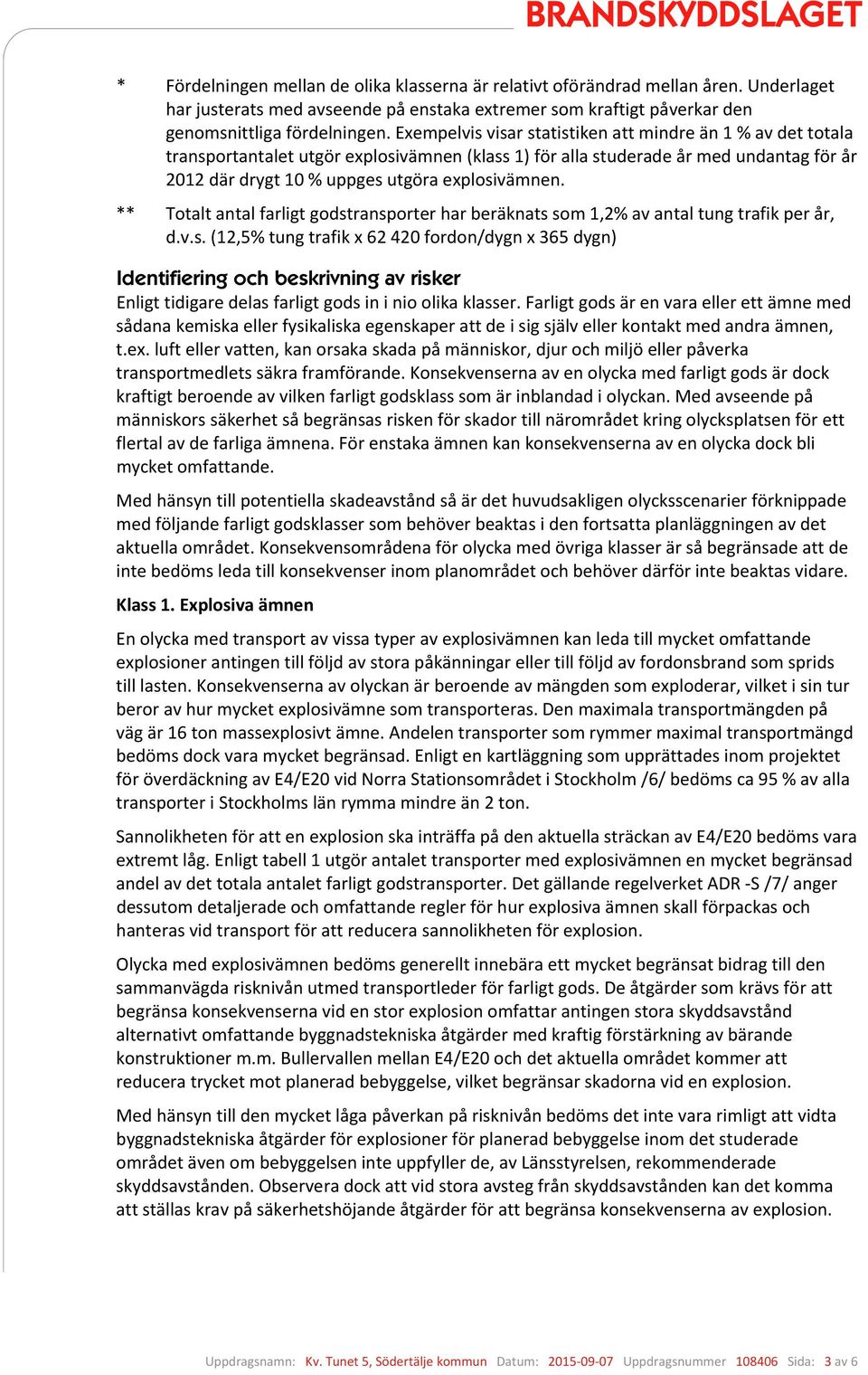 ** Totalt antal farligt godstransporter har beräknats som 1,2% av antal tung trafik per år, d.v.s. (12,5% tung trafik x 62 420 fordon/dygn x 365 dygn) Identifiering och beskrivning av risker Enligt tidigare delas farligt gods in i nio olika klasser.