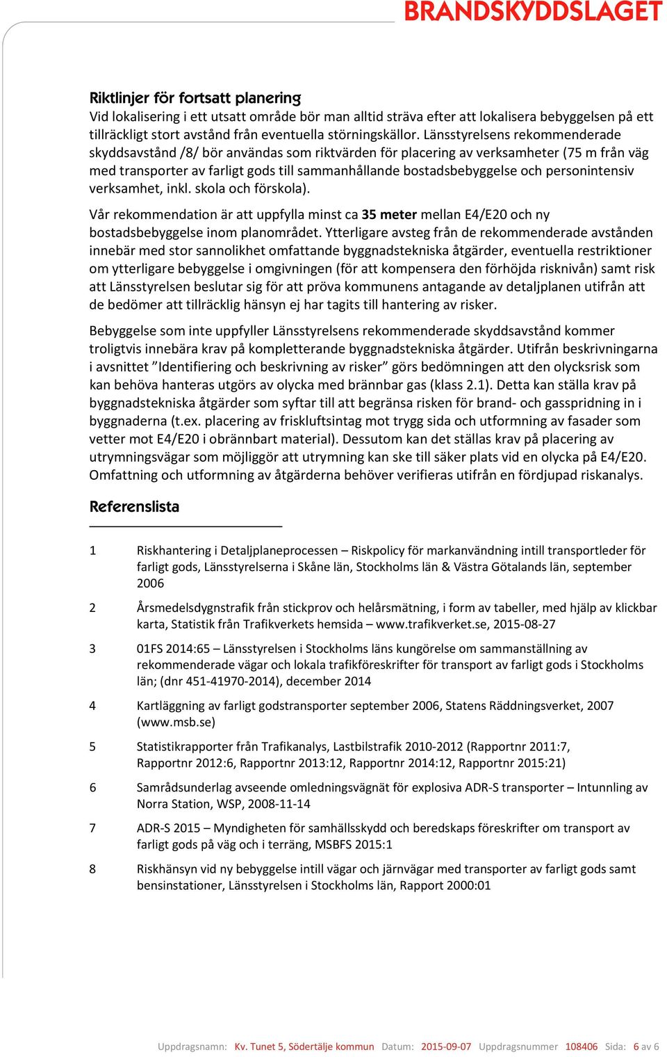 personintensiv verksamhet, inkl. skola och förskola). Vår rekommendation är att uppfylla minst ca 35 meter mellan E4/E20 och ny bostadsbebyggelse inom planområdet.