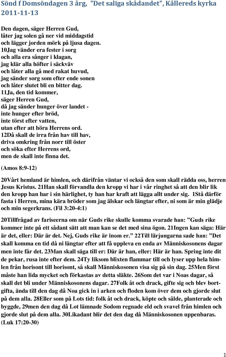 11Ja, den tid kommer, säger Herren Gud, då jag sänder hunger över landet - inte hunger efter bröd, inte törst efter vatten, utan efter att höra Herrens ord.