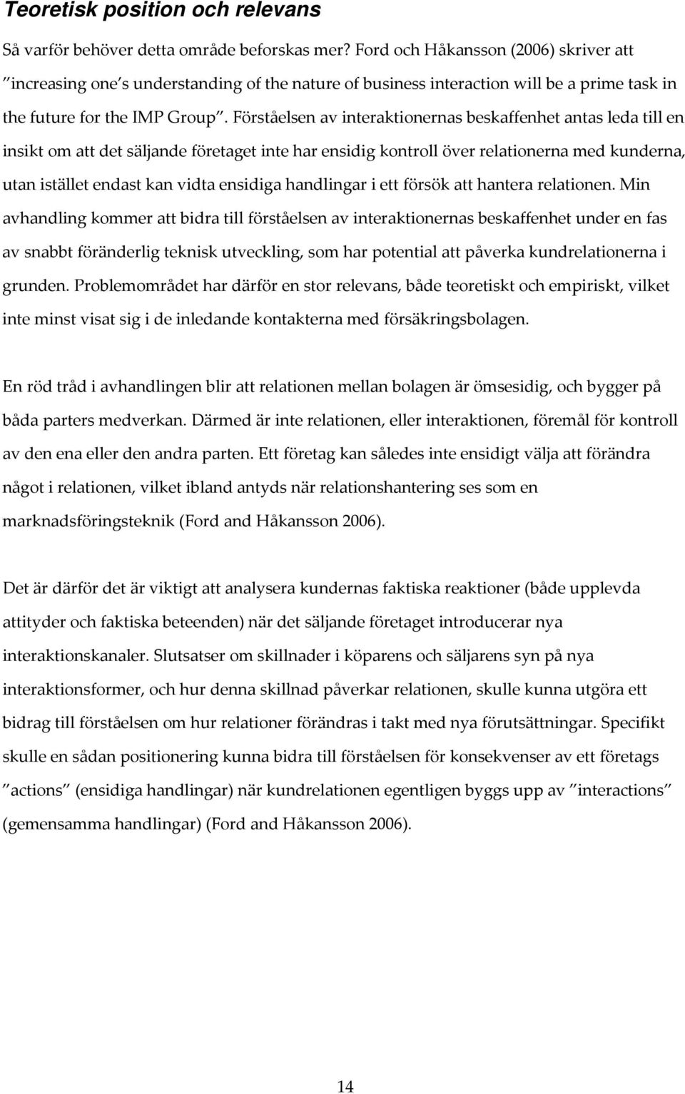 Förståelsen av interaktionernas beskaffenhet antas leda till en insikt om att det säljande företaget inte har ensidig kontroll över relationerna med kunderna, utan istället endast kan vidta ensidiga