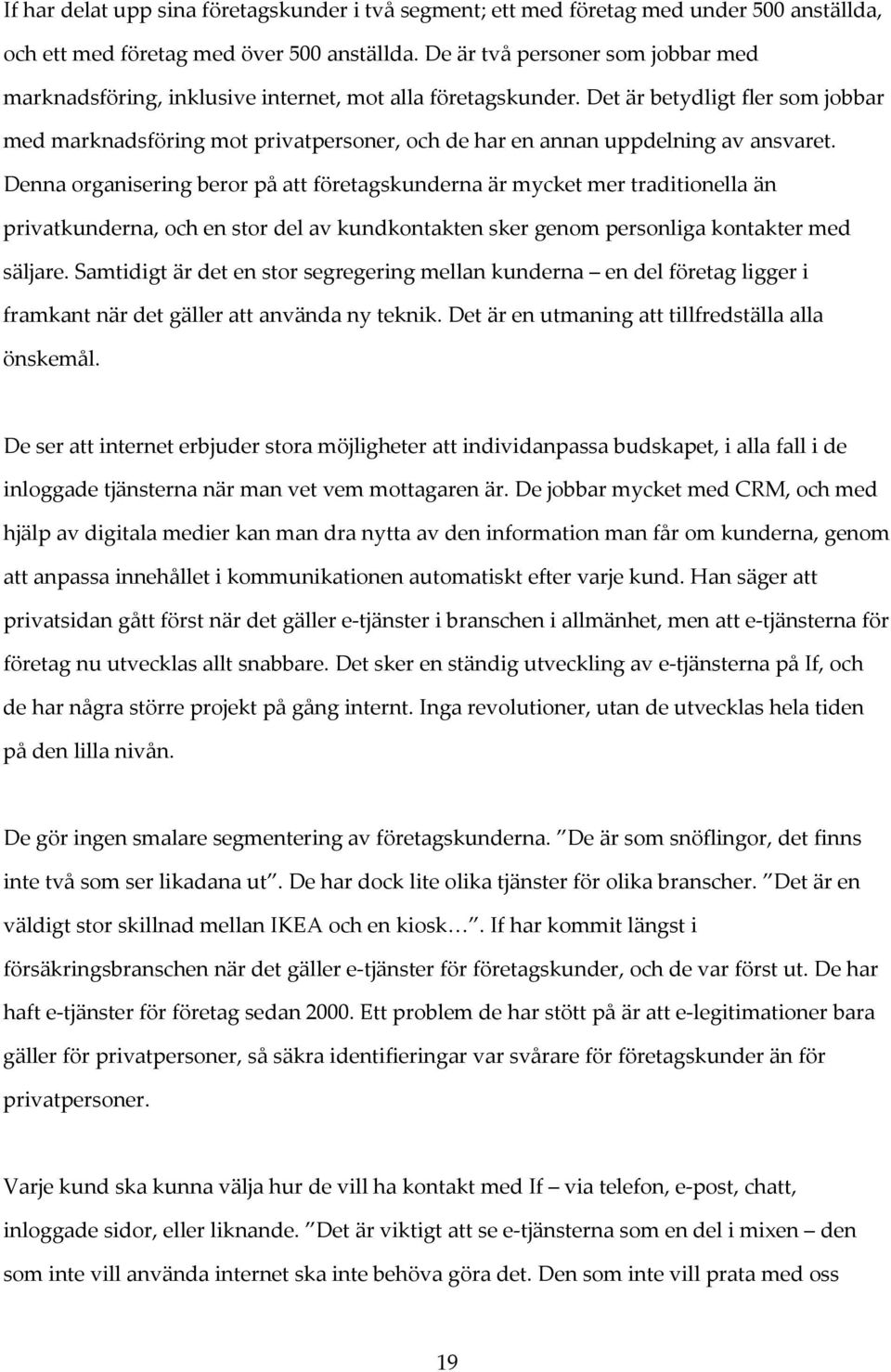 Det är betydligt fler som jobbar med marknadsföring mot privatpersoner, och de har en annan uppdelning av ansvaret.