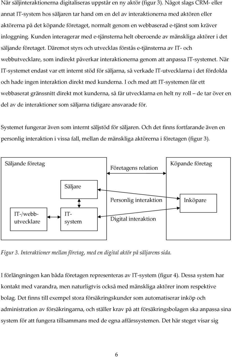 inloggning. Kunden interagerar med e tjänsterna helt oberoende av mänskliga aktörer i det säljande företaget.