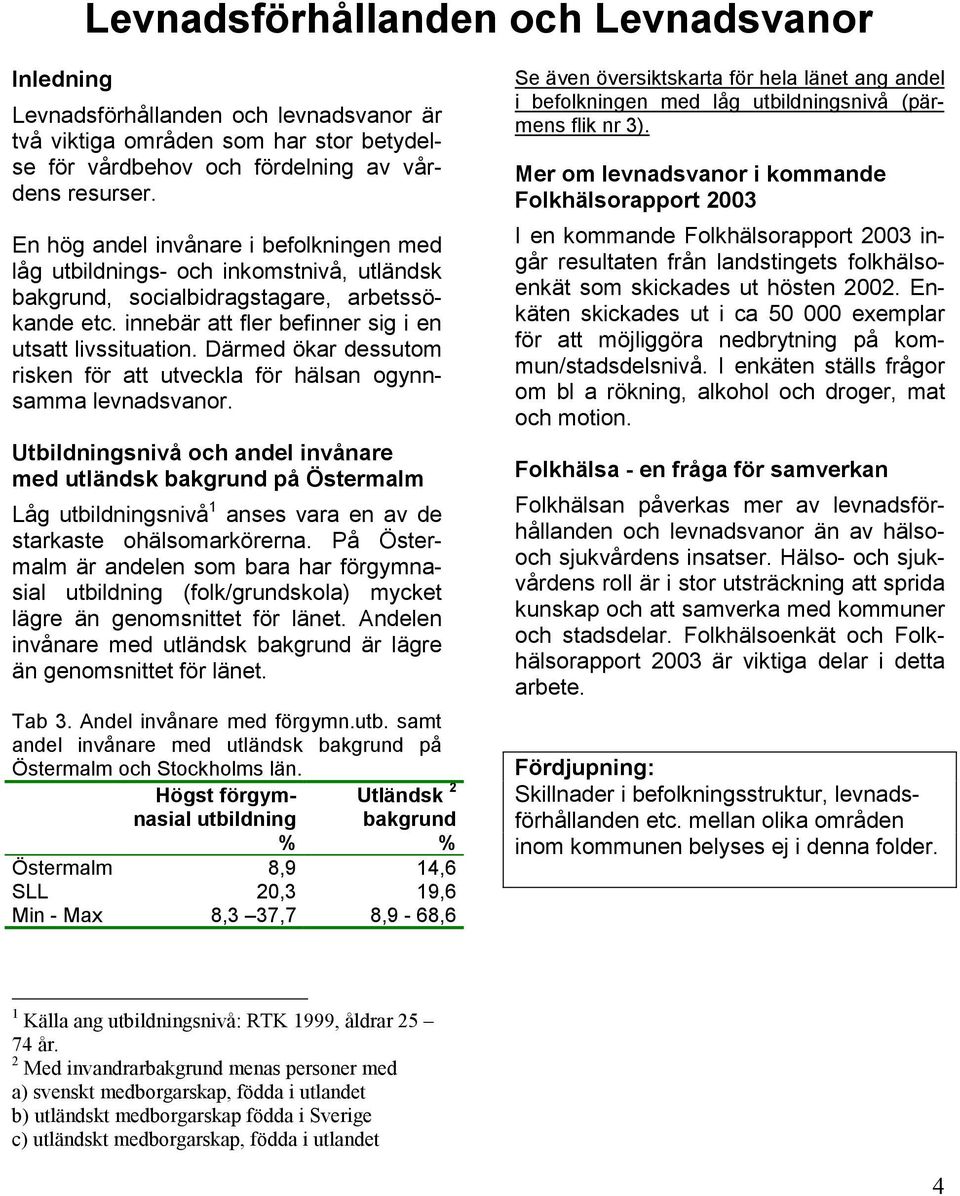 Därmed ökar dessutom risken för att utveckla för hälsan ogynnsamma levnadsvanor.