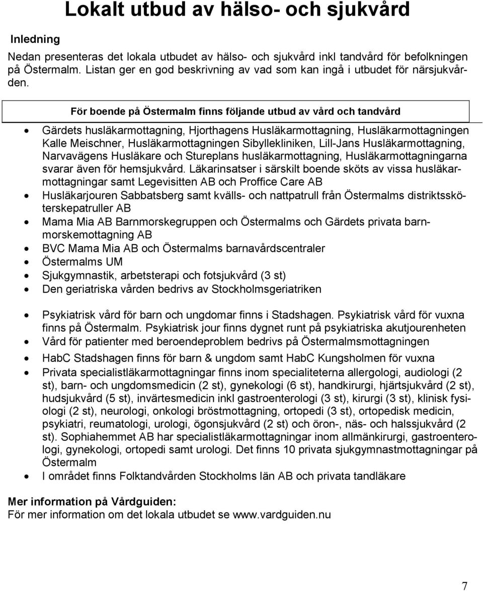 För boende på Östermalm finns följande utbud av vård och tandvård Gärdets husläkarmottagning, Hjorthagens Husläkarmottagning, Husläkarmottagningen Kalle Meischner, Husläkarmottagningen