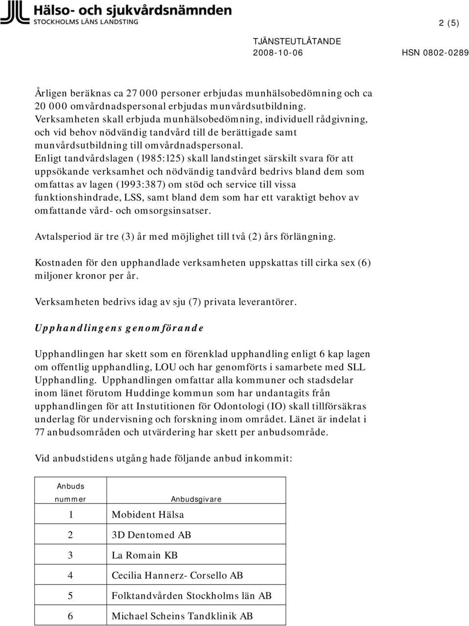 Enligt tandvårdslagen (1985:125) skall landstinget särskilt svara för att uppsökande verksamhet och nödvändig tandvård bedrivs bland dem som omfattas av lagen (1993:387) om stöd och service till