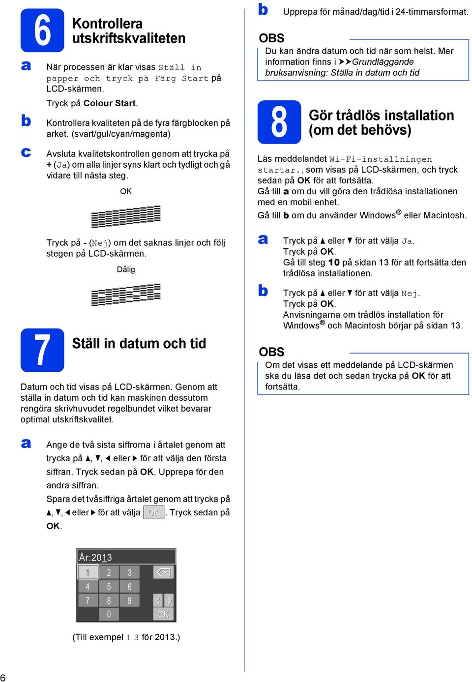 Dålig in dtum oh tid Dtum oh tid viss på LCD-skärmen. Genom tt ställ in dtum oh tid kn mskinen dessutom rengör skrivhuvudet regelundet vilket evrr optiml utskriftskvlitet.