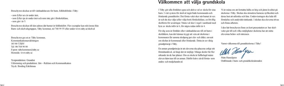 taby.se/skolval Broschyren ges ut av Täby kommun, Kommunikationsavdelningen 183 80 TÄBY Tel: 08-768 90 00 E-post: tabykommun@taby.se www.taby.se Textproduktion: Grandini Utformning och produktion: Järv - Reklam och Kommunikation Tryck: Bording Eskilstuna I Täby gör alla föräldrar egna och aktiva val av skola för sina barn.