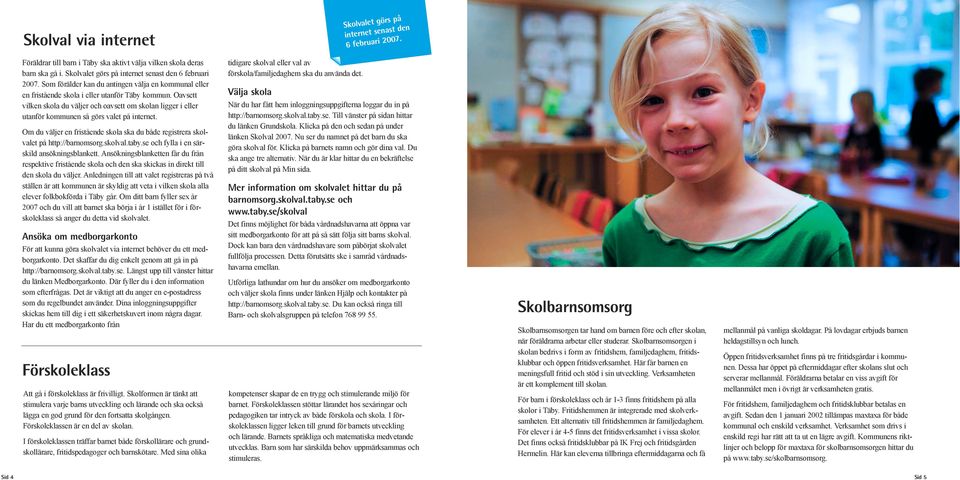 Oavsett vilken skola du väljer och oavsett om skolan ligger i eller utanför kommunen så görs valet på internet. Om du väljer en fristående skola ska du både registrera skolvalet på http://barnomsorg.