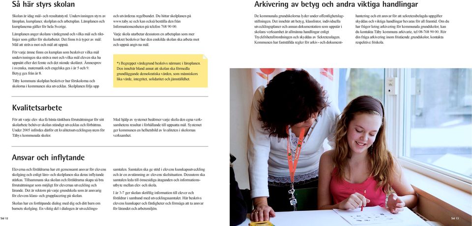 Det finns två typer av mål: Mål att sträva mot och mål att uppnå. och utvärderas regelbundet. Du hittar skolplanen på www.taby.