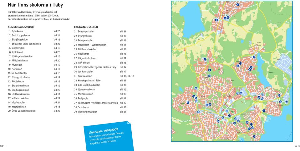 Löttingelundsskolan sid 16 8. Midgårdsskolan sid 20 9. Myrängen sid 16 10. Norskolan sid 17 11. Näsbydalskolan sid 18 12. Näsbyparksskolan sid 17 13. Rösjöskolan sid 19 14. Skarpängsskolan sid 19 15.