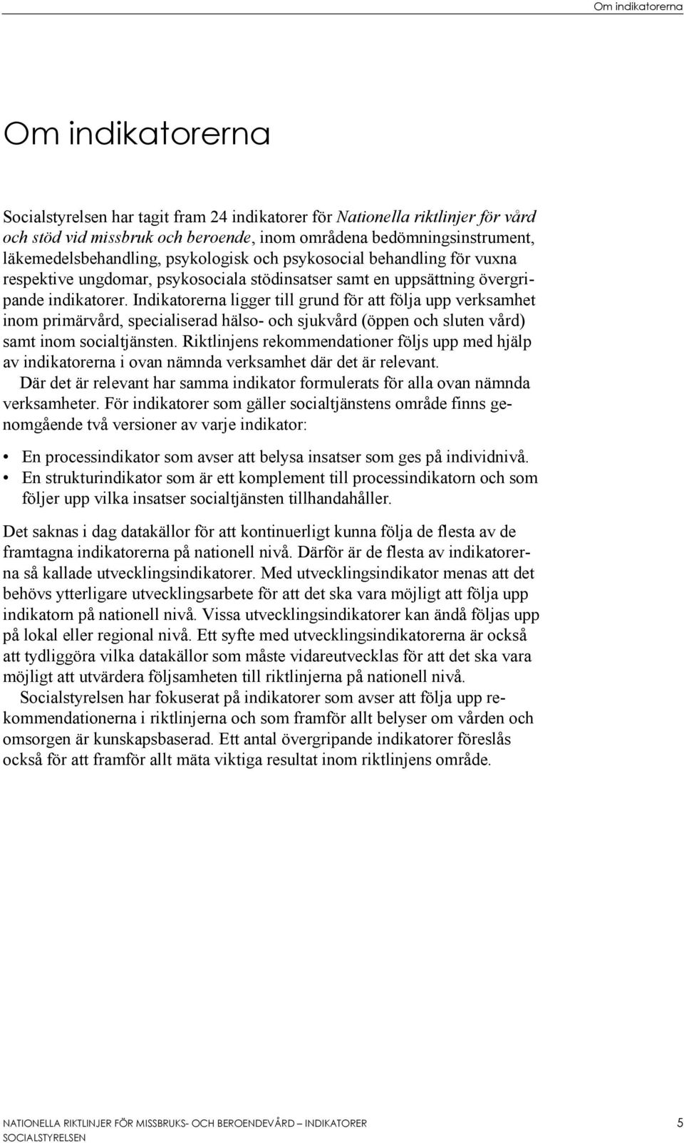 Indikatorerna ligger till grund för att följa upp verksamhet inom primärvård, specialiserad hälso- och sjukvård (öppen och sluten vård) samt inom socialtjänsten.