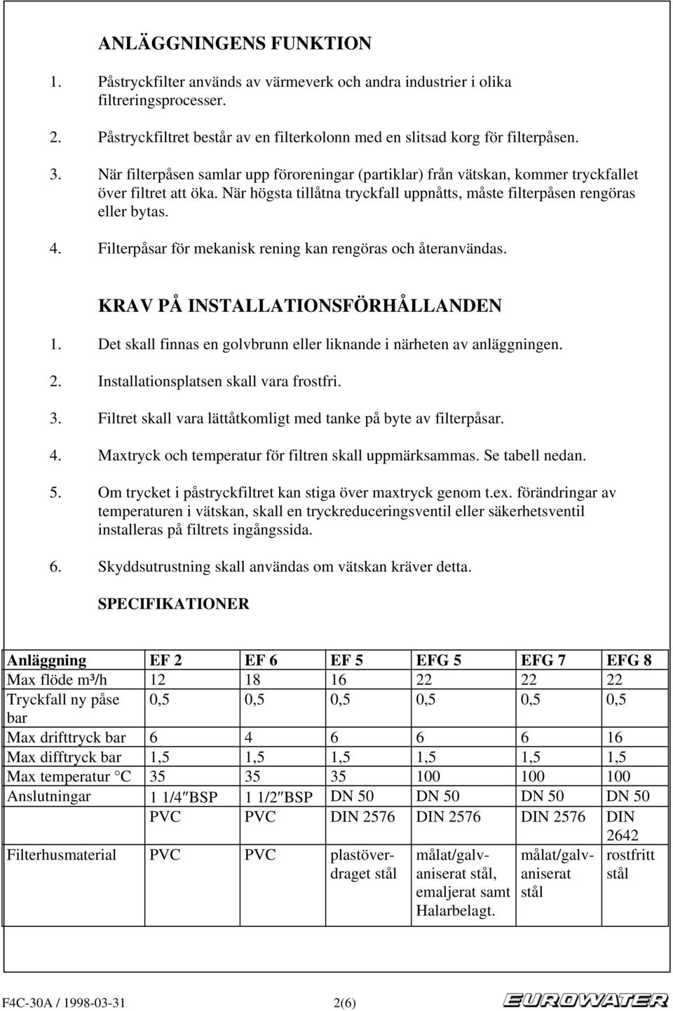 Filterpåsar för mekanisk rening kan rengöras och återanvändas. KRAV PÅ INSTALLATIONSFÖRHÅLLANDEN 1. Det skall finnas en golvbrunn eller liknande i närheten av anläggningen. 2.