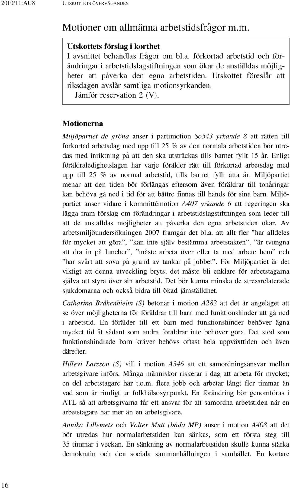 Motionerna Miljöpartiet de gröna anser i partimotion So543 yrkande 8 att rätten till förkortad arbetsdag med upp till 25 % av den normala arbetstiden bör utredas med inriktning på att den ska