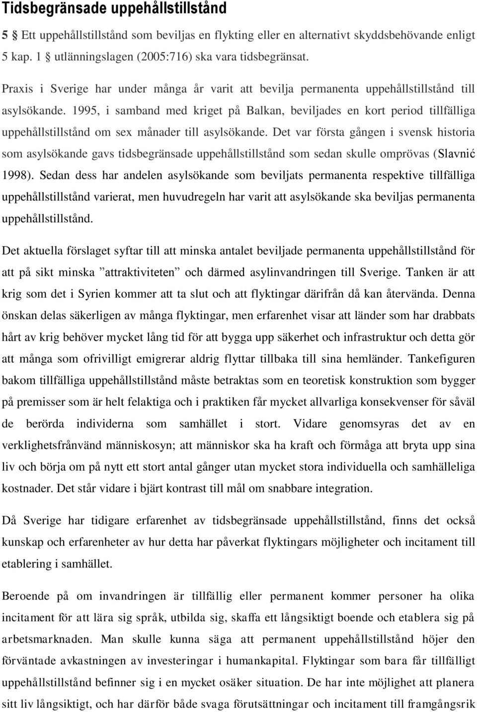 1995, i samband med kriget på Balkan, beviljades en kort period tillfälliga uppehållstillstånd om sex månader till asylsökande.