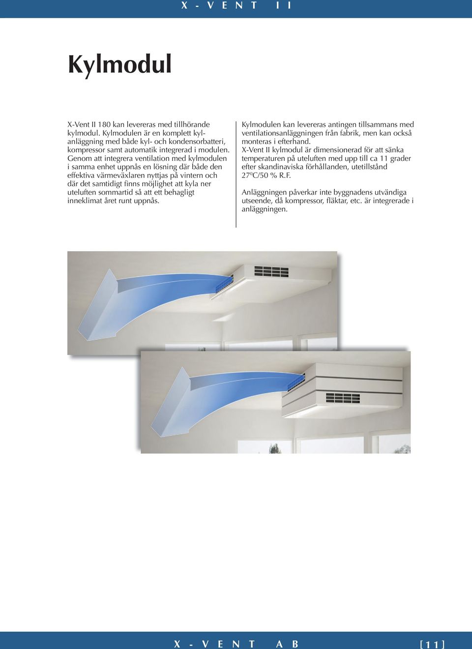 sommartid så att ett behagligt inneklimat året runt uppnås. Kylmodulen kan levereras antingen tillsammans med ventilationsanläggningen från fabrik, men kan också monteras i efterhand.