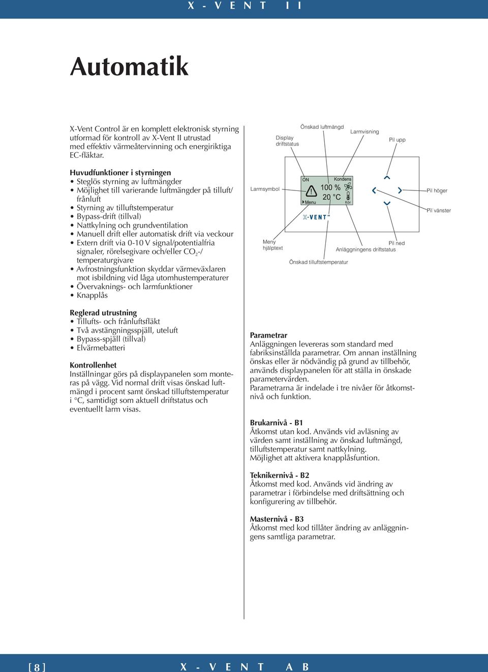 tilluftstemperatur Bypass-drift (tillval) Nattkylning och grundventilation Manuell drift eller automatisk drift via veckour Extern drift via 0-10 V signal/potentialfria signaler, rörelsegivare