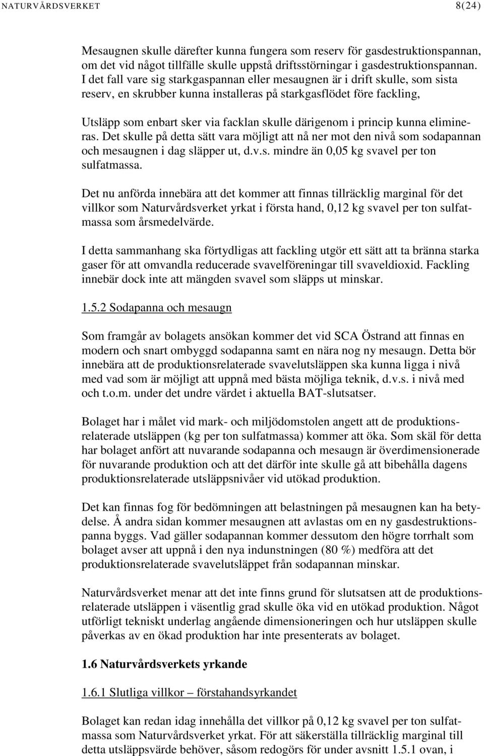 därigenom i princip kunna elimineras. Det skulle på detta sätt vara möjligt att nå ner mot den nivå som sodapannan och mesaugnen i dag släpper ut, d.v.s. mindre än 0,05 kg svavel per ton sulfatmassa.