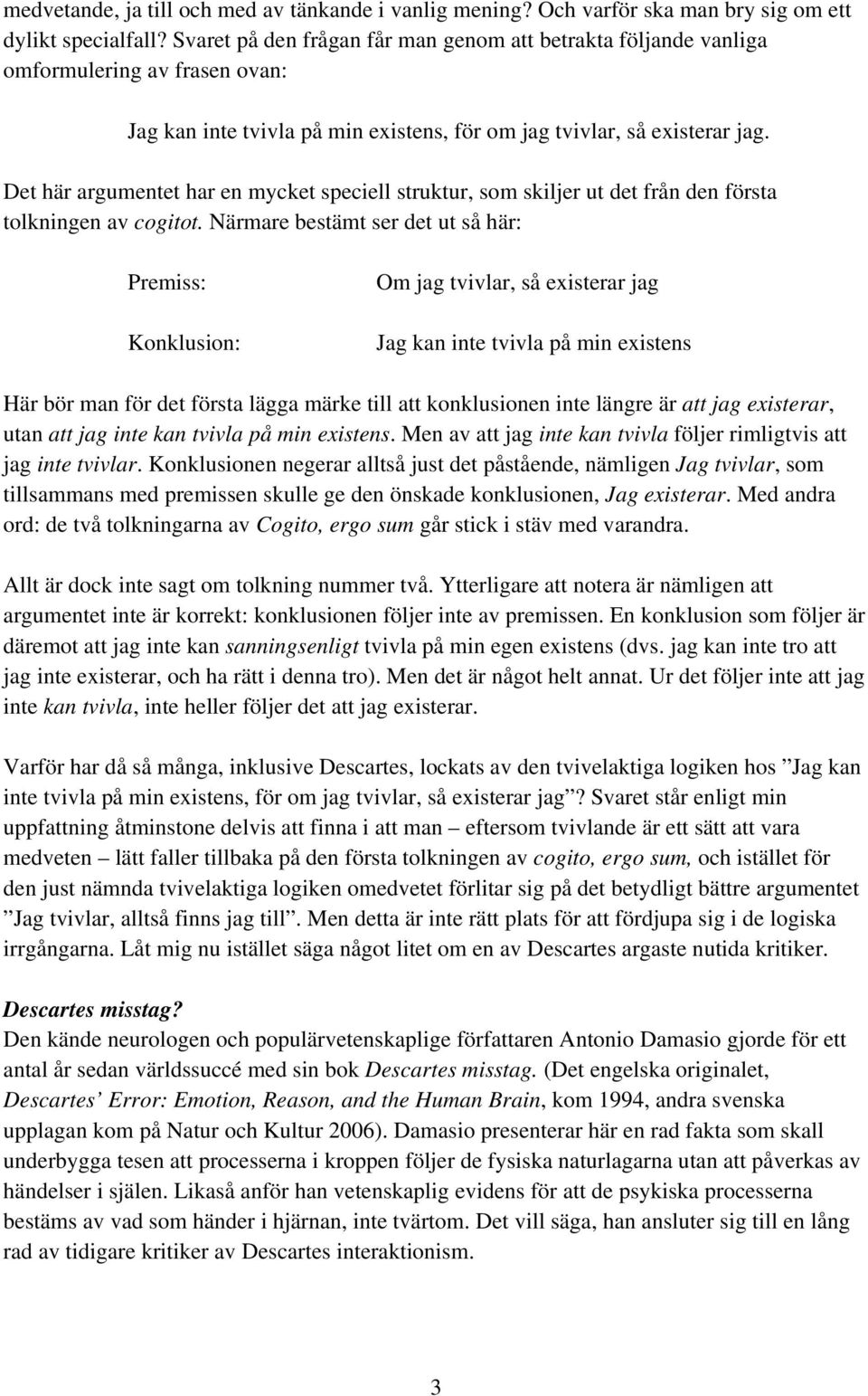 Det här argumentet har en mycket speciell struktur, som skiljer ut det från den första tolkningen av cogitot.