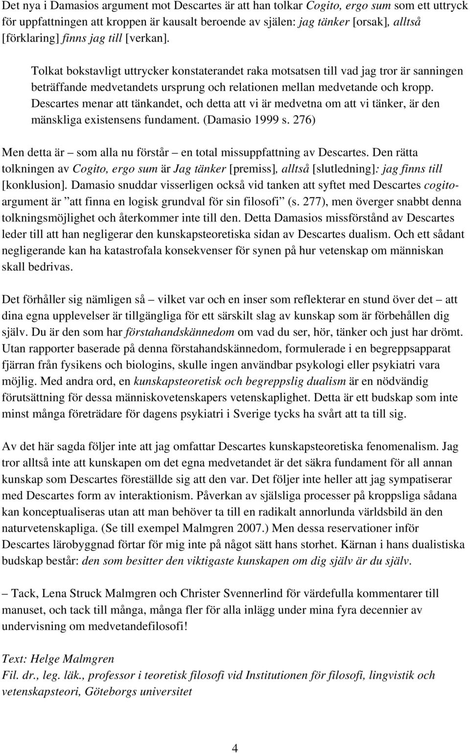 Descartes menar att tänkandet, och detta att vi är medvetna om att vi tänker, är den mänskliga existensens fundament. (Damasio 1999 s.