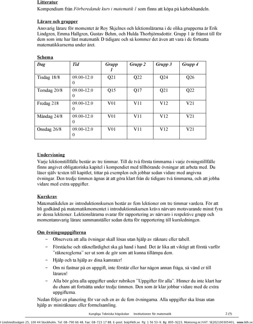 Grupp 1 är främst till för dem som ite har läst matematik D tidigare och så kommer det äve att vara i de fortsatta matematikkursera uder året. Schema Dag Tid Grupp 1 Tisdag 18/8 9.-12. Torsdag 2/8 9.