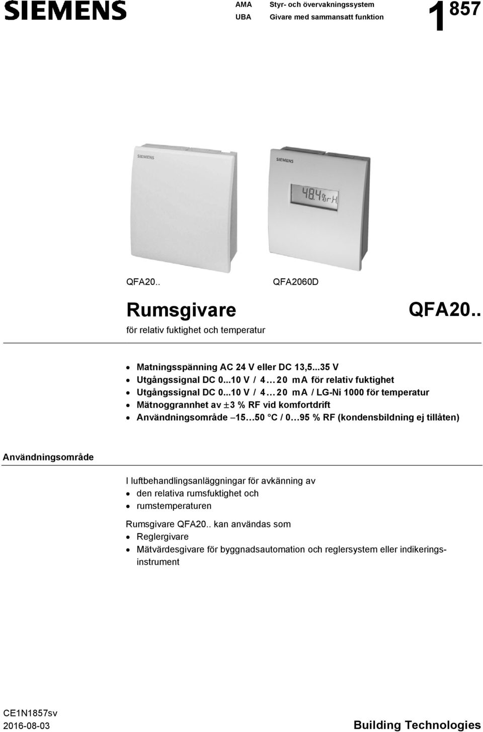 ..10 V / 4 20 ma / LG-Ni 1000 för temperatur Mätnoggrannhet av 3 % RF vid komfortdrift Användningsområde 15 50 C / 0 95 % RF (kondensbildning ej tillåten) Användningsområde I