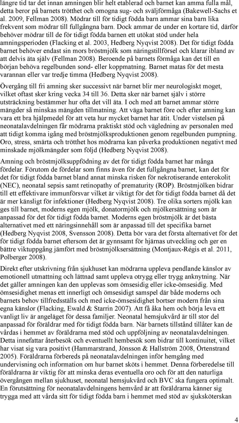 Dock ammar de under en kortare tid, därför behöver mödrar till de för tidigt födda barnen ett utökat stöd under hela amningsperioden (Flacking et al. 2003, Hedberg Nyqvist 2008).